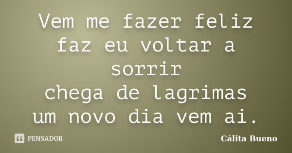 Vem me fazer feliz faz eu voltar a sorrir chega de lagrimas um novo dia vem ai.... Frase de Cálita Bueno.