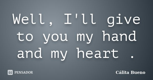 Well, I'll give to you my hand and my heart .... Frase de Cálita Bueno.