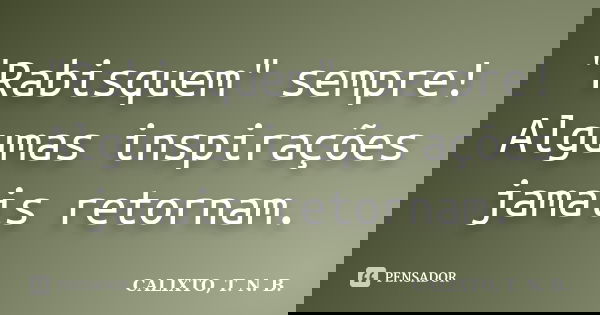 "Rabisquem" sempre! Algumas inspirações jamais retornam.... Frase de CALIXTO, T. N. B..