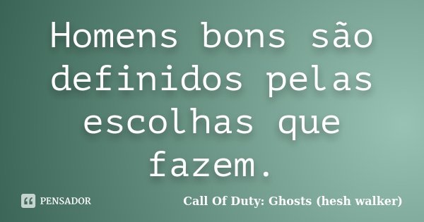 Homens bons são definidos pelas escolhas que fazem.... Frase de Call Of Duty: Ghosts (hesh walker).