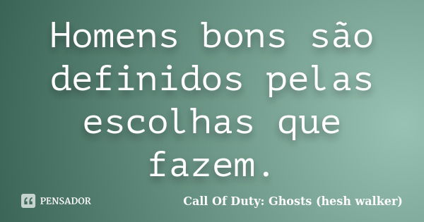 Homens bons são definidos pelas escolhas que fazem.... Frase de Call Of Duty: Ghosts (hesh walker).