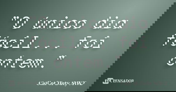 ‎"O único dia fácil... foi ontem."... Frase de Call of Duty MW2.