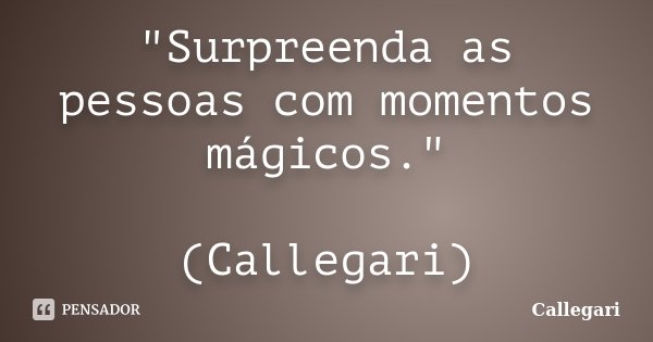 "Surpreenda as pessoas com momentos mágicos." (Callegari)... Frase de Callegari.