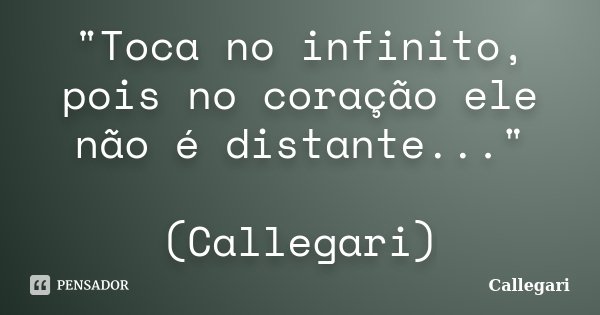 "Toca no infinito, pois no coração ele não é distante..." (Callegari)... Frase de Callegari.