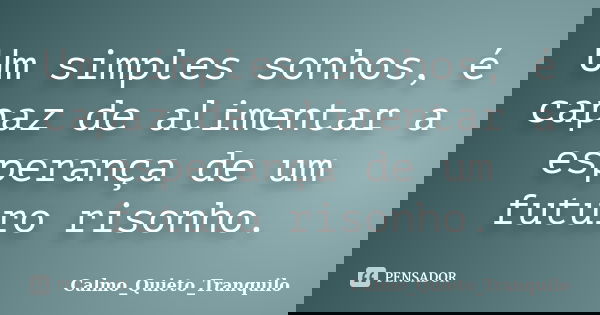 Um simples sonhos, é capaz de alimentar a esperança de um futuro risonho.... Frase de Calmo_Quieto_Tranquilo.