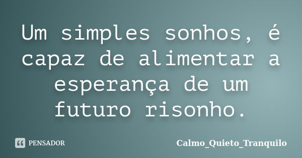 Um simples sonhos, é capaz de alimentar a esperança de um futuro risonho.... Frase de Calmo_Quieto_Tranquilo.