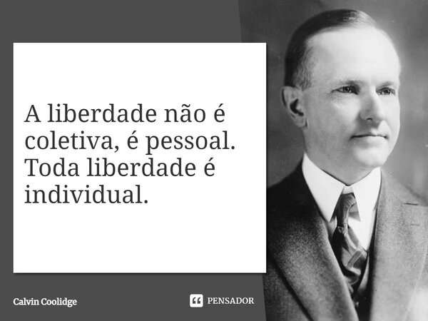 ⁠A liberdade não é coletiva, é pessoal. Toda liberdade é individual.... Frase de Calvin Coolidge.