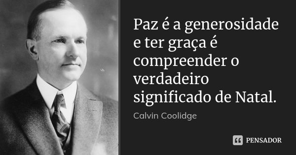 Paz é a generosidade e ter graça é compreender o verdadeiro significado de Natal.... Frase de Calvin Coolidge.