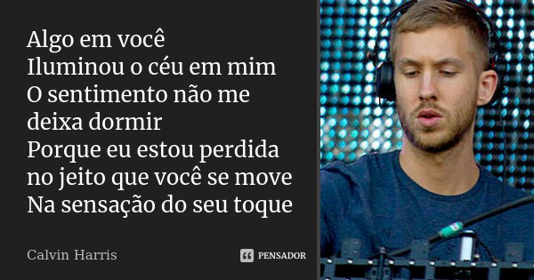 Algo em você Iluminou o céu em mim O sentimento não me deixa dormir Porque eu estou perdida no jeito que você se move Na sensação do seu toque... Frase de Calvin Harris.