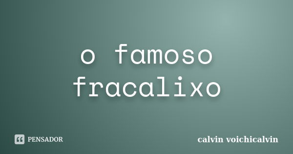 o famoso fracalixo... Frase de calvin voichicalvin.