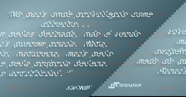"No pais onde privilegio come direito... vivem pelas beirada, não é verão mais querem praia. Mata, oxigênio, natureza, mais pelo medo do que pela própria b... Frase de Cal Will.