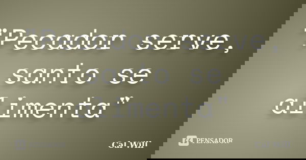 "Pecador serve, santo se alimenta"... Frase de Cal Will.