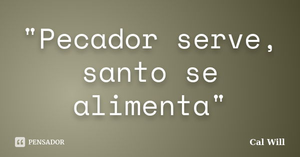 "Pecador serve, santo se alimenta"... Frase de Cal Will.