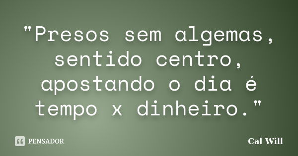 "Presos sem algemas, sentido centro, apostando o dia é tempo x dinheiro."... Frase de Cal Will.