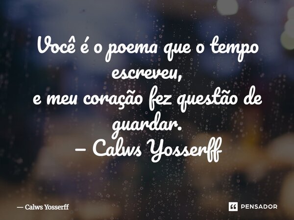 ⁠Você é o poema que o tempo escreveu, e meu coração fez questão de guardar.... Frase de Calws Yosserff.