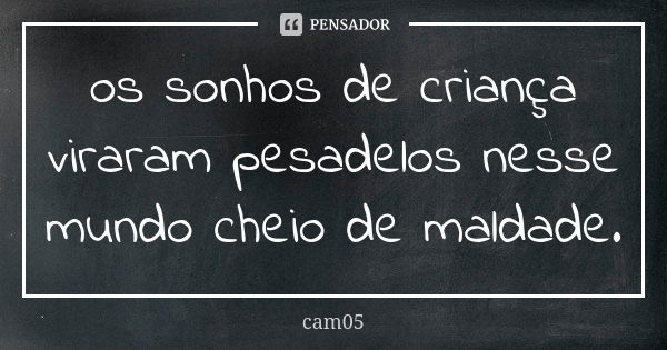 os sonhos de criança viraram pesadelos nesse mundo cheio de maldade.... Frase de cam05.