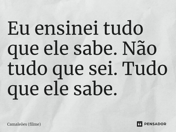 ⁠Eu ensinei tudo que ele sabe. Não tudo que sei. Tudo que ele sabe.... Frase de Camaleões (filme).
