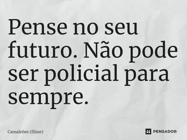 ⁠Pense no seu futuro. Não pode ser policial para sempre.... Frase de Camaleões (filme).
