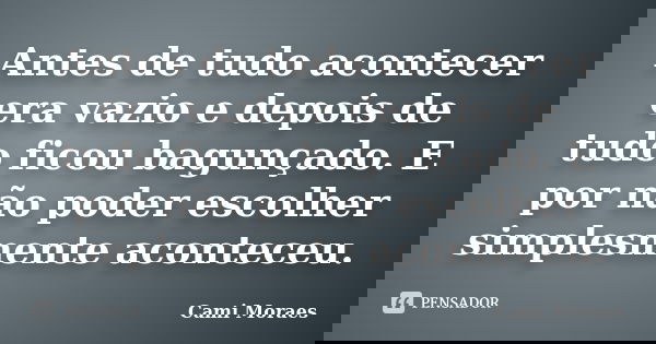 Antes de tudo acontecer era vazio e depois de tudo ficou bagunçado. E por não poder escolher simplesmente aconteceu.... Frase de Cami Moraes.