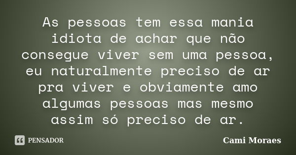 As pessoas tem essa mania idiota de achar que não consegue viver sem uma pessoa, eu naturalmente preciso de ar pra viver e obviamente amo algumas pessoas mas me... Frase de Cami Moraes.