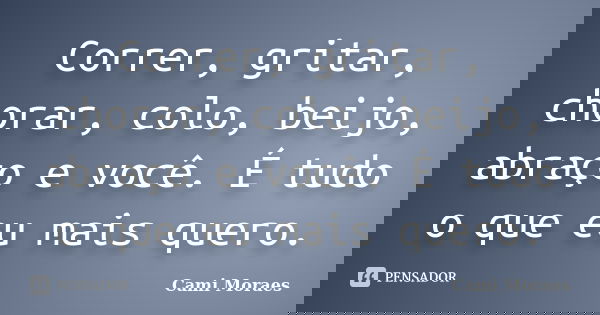 Correr, gritar, chorar, colo, beijo, abraço e você. É tudo o que eu mais quero.... Frase de Cami Moraes.
