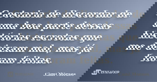 Gostaria de discordar de uma boa parte dessas histórias escrotas que me deixam mal, mas já foram feitas.... Frase de Cami Moraes.