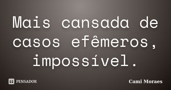 Mais cansada de casos efêmeros, impossível.... Frase de Cami Moraes.