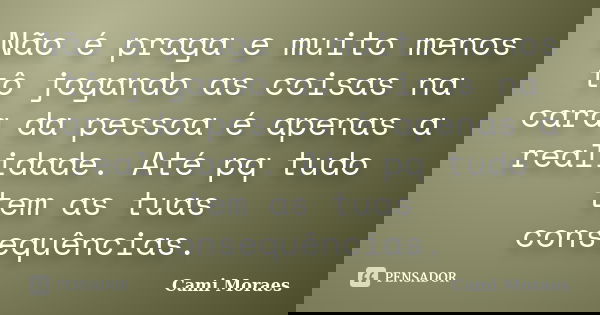 Não é praga e muito menos tô jogando as coisas na cara da pessoa é apenas a realidade. Até pq tudo tem as tuas consequências.... Frase de Cami Moraes.