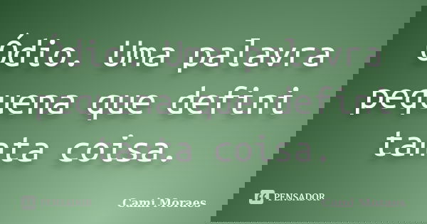 Ódio. Uma palavra pequena que defini tanta coisa.... Frase de Cami Moraes.