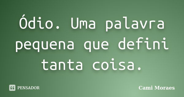 Ódio. Uma palavra pequena que defini tanta coisa.... Frase de Cami Moraes.