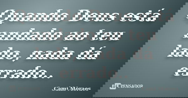 Quando Deus está andado ao teu lado, nada dá errado..... Frase de Cami Moraes.