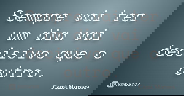 Sempre vai ter um dia vai decisivo que o outro.... Frase de Cami Moraes.
