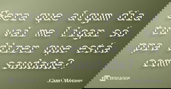 Sera que algum dia tu vai me ligar só pra dizer que está com saudade?... Frase de Cami Moraes.
