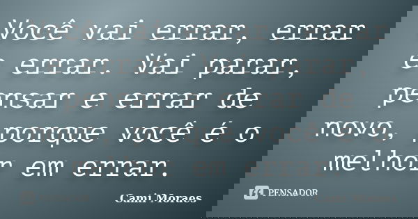 Você vai errar, errar e errar. Vai parar, pensar e errar de novo, porque você é o melhor em errar.... Frase de Cami Moraes.