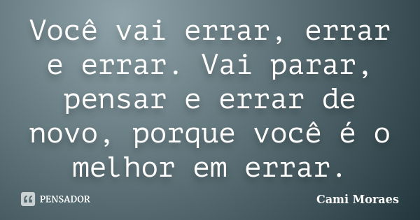 Você vai errar, errar e errar. Vai parar, pensar e errar de novo, porque você é o melhor em errar.... Frase de Cami Moraes.