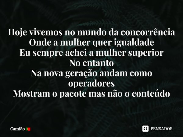 ⁠Hoje vivemos no mundo da concorrência
Onde a mulher quer igualdade
Eu sempre achei a mulher superior
No entanto
Na nova geração andam como operadores
Mostram o... Frase de Camião.