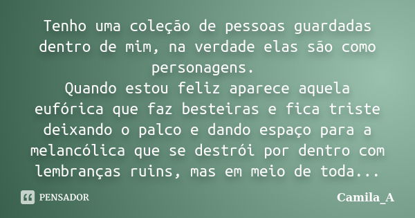 Tenho uma coleção de pessoas guardadas dentro de mim, na verdade elas são como personagens. Quando estou feliz aparece aquela eufórica que faz besteiras e fica ... Frase de Camila_A.