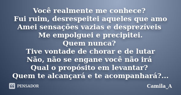 Você realmente me conhece? Fui ruim, desrespeitei aqueles que amo Amei sensações vazias e desprezíveis Me empolguei e precipitei. Quem nunca? Tive vontade de ch... Frase de Camila_A.