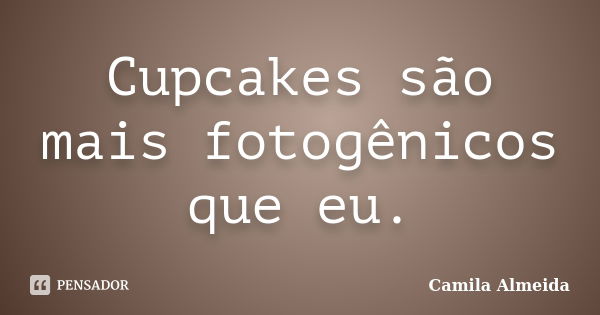 Cupcakes são mais fotogênicos que eu.... Frase de Camila Almeida.