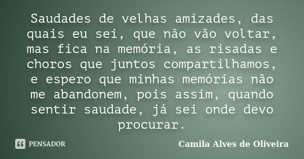 Saudades de velhas amizades, das quais eu sei, que não vão voltar, mas fica na memória, as risadas e choros que juntos compartilhamos, e espero que minhas memór... Frase de Camila Alves de Oliveira.