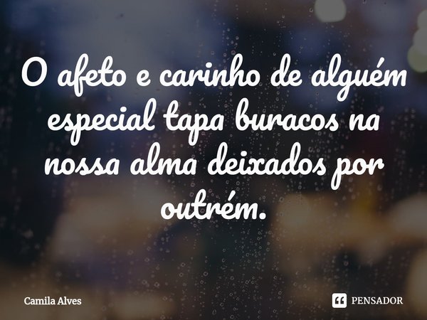 ⁠O afeto e carinho de alguém especial tapa buracos na nossa alma deixados por outrém.... Frase de Camila Alves.