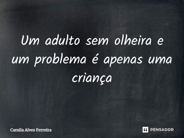 ⁠Um adulto sem olheira e um problema é apenas uma criança... Frase de Camila Alves Ferreira.