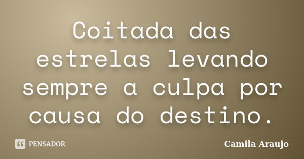 Coitada das estrelas levando sempre a culpa por causa do destino.... Frase de Camila Araújo..