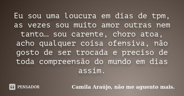 Eu sou uma loucura em dias de tpm, as vezes sou muito amor outras nem tanto… sou carente, choro atoa, acho qualquer coisa ofensiva, não gosto de ser trocada e p... Frase de Camila Araújo, não me aguento mais..