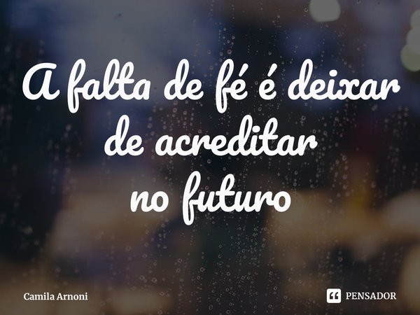 ⁠A falta de fé é deixar de acreditar nofuturo... Frase de Camila Arnoni.