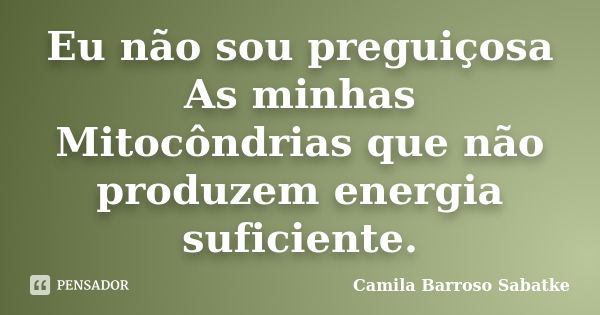 Eu não sou preguiçosa As minhas Mitocôndrias que não produzem energia suficiente.... Frase de Camila Barroso Sabatke.