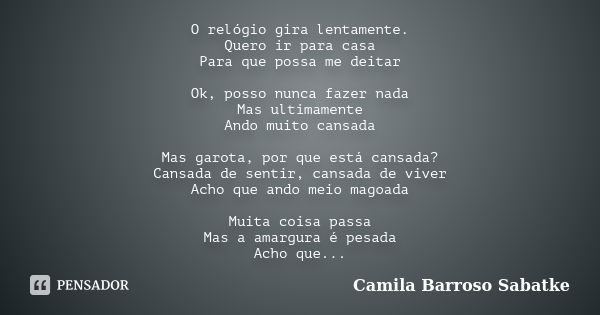 O relógio gira lentamente. Quero ir para casa Para que possa me deitar Ok, posso nunca fazer nada Mas ultimamente Ando muito cansada Mas garota, por que está ca... Frase de Camila Barroso Sabatke.