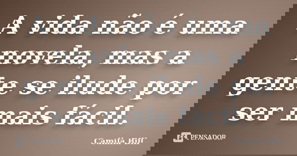 A vida não é uma novela, mas a gente se ilude por ser mais fácil.... Frase de Camila Bill.