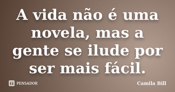 A vida não é uma novela, mas a gente se ilude por ser mais fácil.... Frase de Camila Bill.