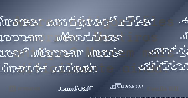 Amores antigos? Eles morrem. Mentiras antigas? Morrem mais dificilmente ainda.... Frase de Camila Bill.